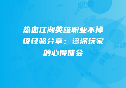 热血江湖英雄职业不掉级经验分享：资深玩家的心得体会