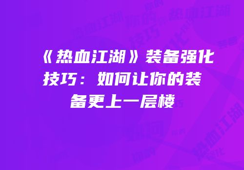 《热血江湖》装备强化技巧：如何让你的装备更上一层楼