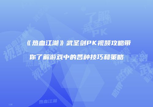 《热血江湖》武圣剑PK视频攻略带你了解游戏中的各种技巧和策略