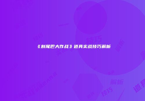 《割尾巴大作战》道具实战技巧解析
