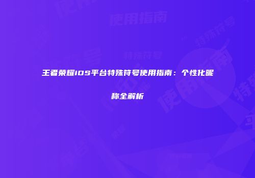 王者荣耀iOS平台特殊符号使用指南：个性化昵称全解析