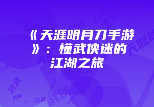 《天涯明月刀手游》：懂武侠迷的江湖之旅