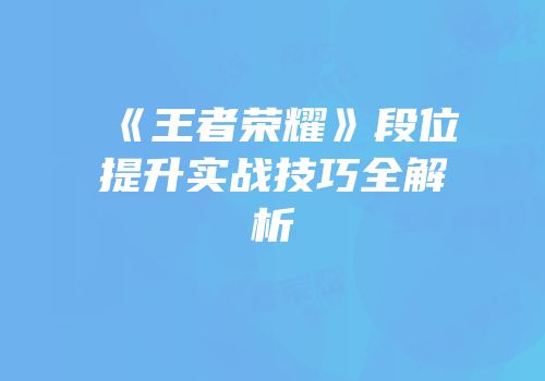 《王者荣耀》段位提升实战技巧全解析