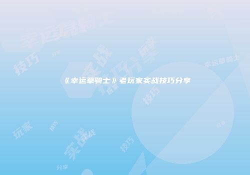 《幸运草骑士》老玩家实战技巧分享