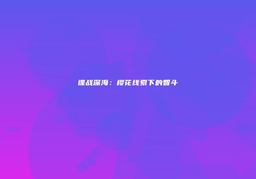 谍战深海：樱花线索下的智斗