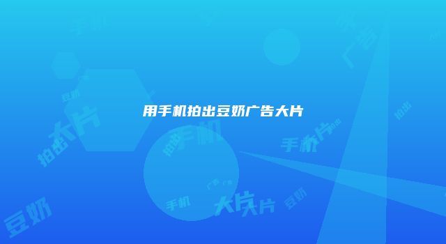 用手机拍出豆奶广告大片