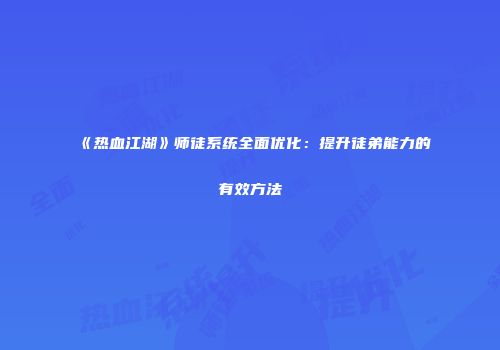 《热血江湖》师徒系统全面优化：提升徒弟能力的有效方法