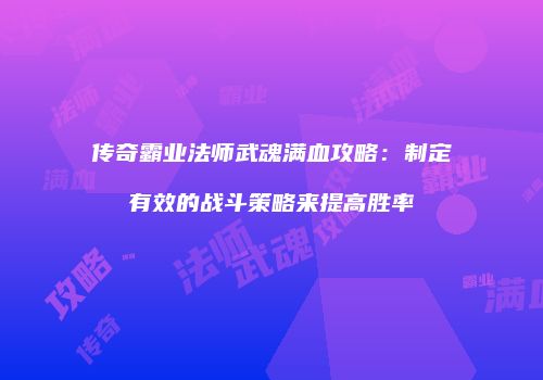 传奇霸业法师武魂满血攻略：制定有效的战斗策略来提高胜率