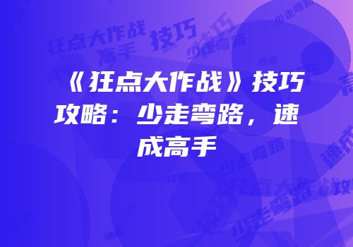 《狂点大作战》技巧攻略：少走弯路，速成高手