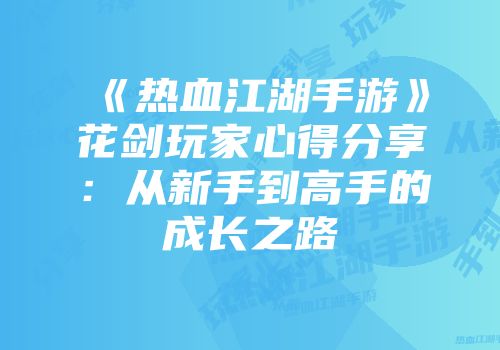 《热血江湖手游》花剑玩家心得分享：从新手到高手的成长之路