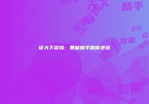 征天下冒险：智能助手助你逆袭