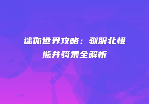 迷你世界攻略：驯服北极熊并骑乘全解析