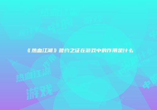 《热血江湖》誓约之证在游戏中的作用是什么