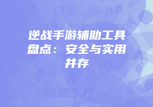 逆战手游辅助工具盘点：安全与实用并存