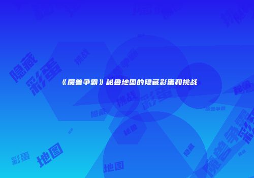 《魔兽争霸》秘鲁地图的隐藏彩蛋和挑战