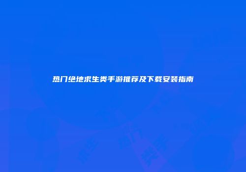 热门绝地求生类手游推荐及下载安装指南