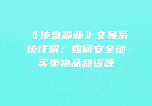 《传奇霸业》交易系统详解：如何安全地买卖物品和资源