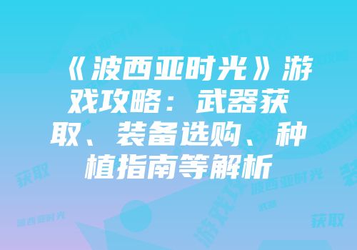 《波西亚时光》游戏攻略：武器获取、装备选购、种植指南等解析