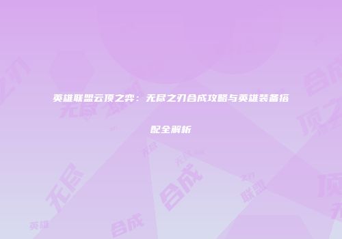英雄联盟云顶之弈：无尽之刃合成攻略与英雄装备搭配全解析