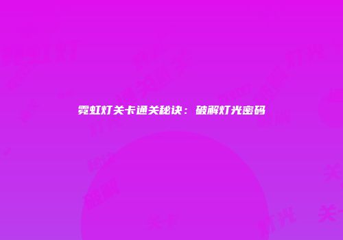 霓虹灯关卡通关秘诀：破解灯光密码