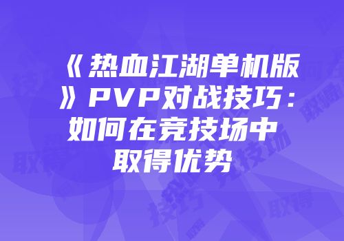 《热血江湖单机版》PVP对战技巧:如何在竞技场中取得优势