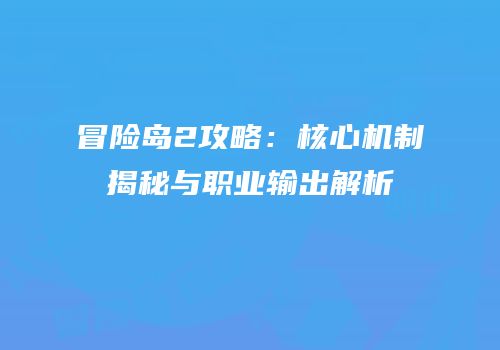 冒险岛2攻略：核心机制揭秘与职业输出解析