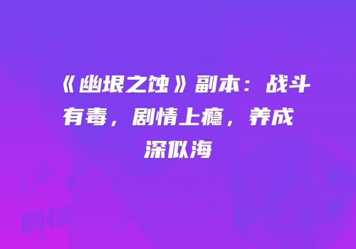 《幽垠之蚀》副本：战斗有毒，剧情上瘾，养成深似海