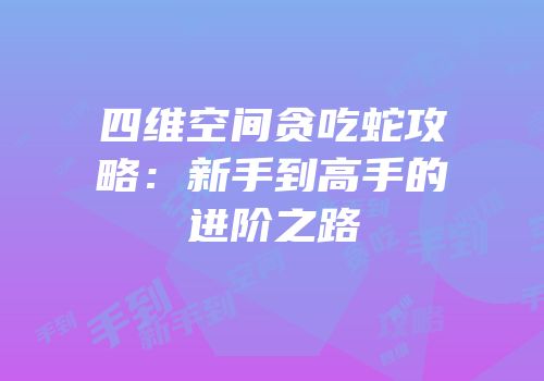 四维空间贪吃蛇攻略：新手到高手的进阶之路