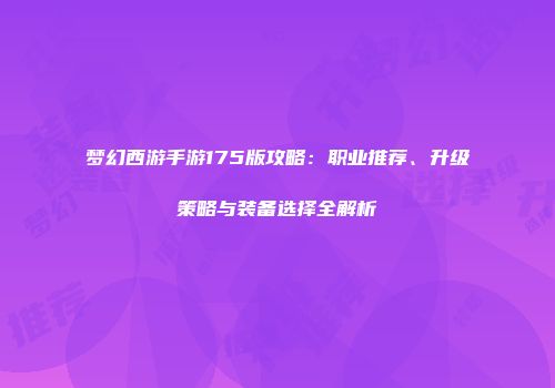 梦幻西游手游175版攻略：职业推荐、升级策略与装备选择全解析