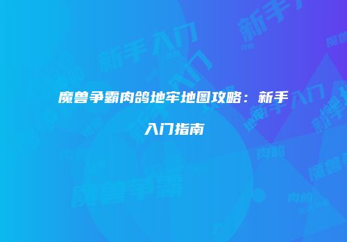 魔兽争霸肉鸽地牢地图攻略：新手入门指南