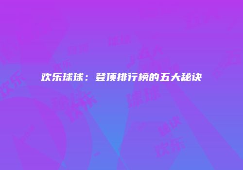 欢乐球球：登顶排行榜的五大秘诀