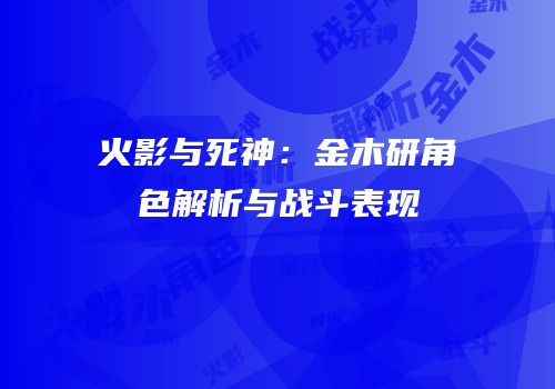 火影与死神：金木研角色解析与战斗表现