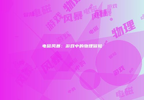 电磁风暴：游戏中的物理冒险