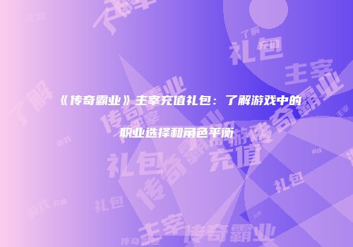 《传奇霸业》主宰充值礼包：了解游戏中的职业选择和角色平衡