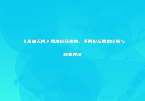 《永劫无间》版本选择指南：不同价位版本详解与购买建议
