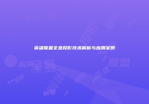 英雄联盟全息投影技术解析与应用案例