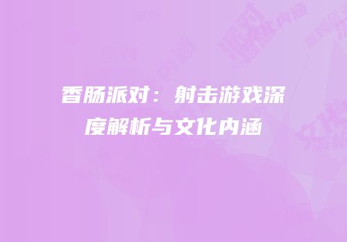 香肠派对：射击游戏深度解析与文化内涵