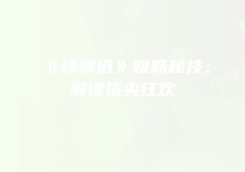《球跳塔》跳跃秘技：解锁指尖狂欢