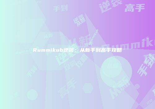 Rummikub逆袭：从新手到高手攻略