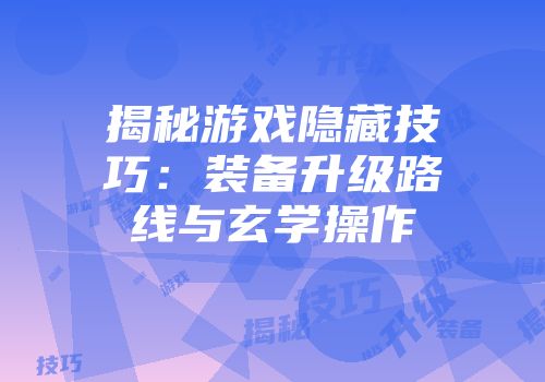 揭秘游戏隐藏技巧：装备升级路线与玄学操作