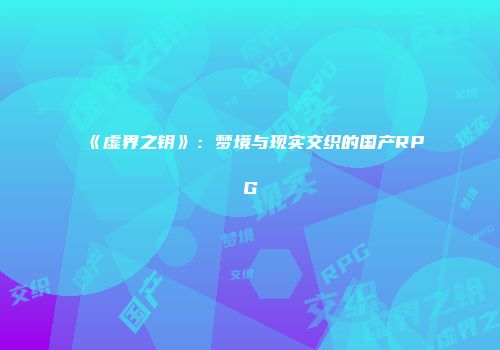 《虚界之钥》：梦境与现实交织的国产RPG