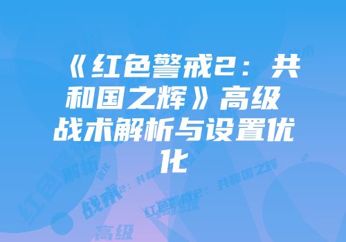 《红色警戒2：共和国之辉》高级战术解析与设置优化