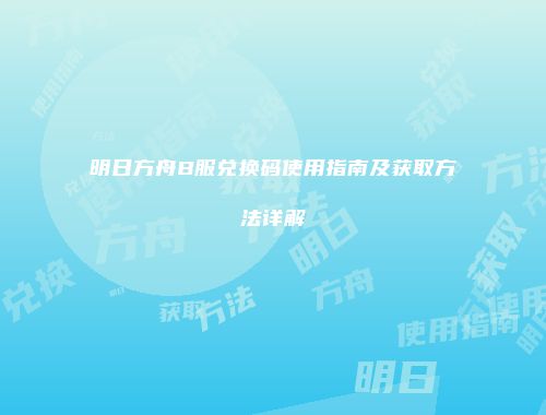 明日方舟B服兑换码使用指南及获取方法详解