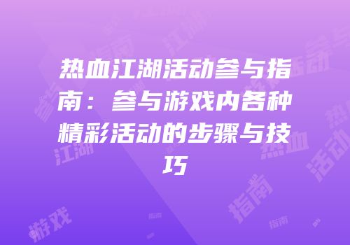 热血江湖活动参与指南：参与游戏内各种精彩活动的步骤与技巧