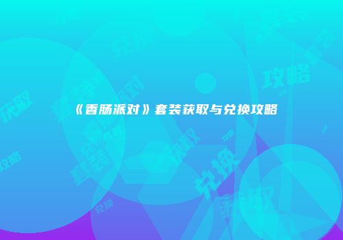 《香肠派对》套装获取与兑换攻略
