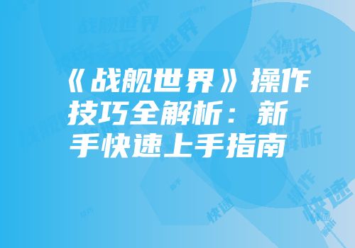 《战舰世界》操作技巧全解析：新手快速上手指南