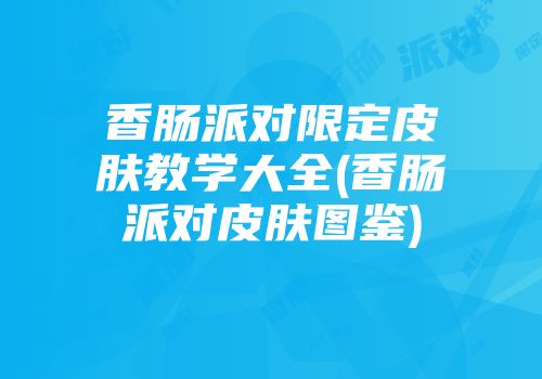 香肠派对限定皮肤教学大全(香肠派对皮肤图鉴)
