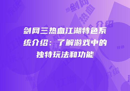 剑网三热血江湖特色系统介绍：了解游戏中的独特玩法和功能