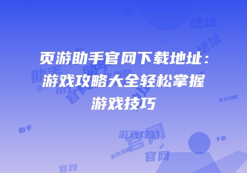 页游助手官网下载地址：游戏攻略大全轻松掌握游戏技巧