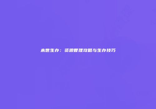 末世生存：资源管理攻略与生存技巧
